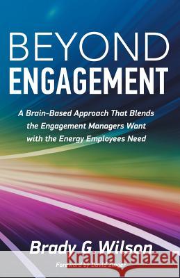 Beyond Engagement: A Brain-Based Approach That Blends the Engagement Managers Want with the Energy Employees Need Brady G. Wilson David Zinger 9781772360172 BPS Books