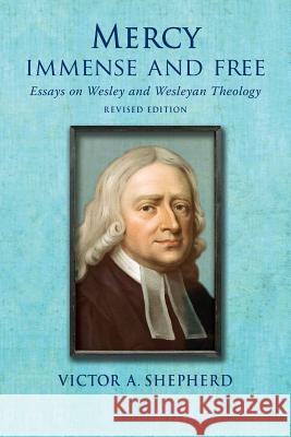 Mercy Immense and Free: Essays in Wesleyan History and Theology Victor a. Shepherd 9781772360356 BPS Books