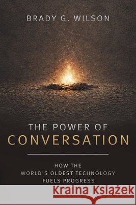 The Power of Conversation: How the World's Oldest Technology Fuels Progress Brady G. Wilson 9781772360523
