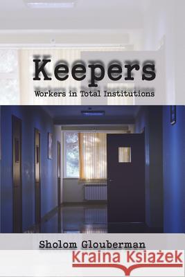Keepers: Workers in Total Institutions Sholom Glouberman 9781772440775 Rock's Mills Press