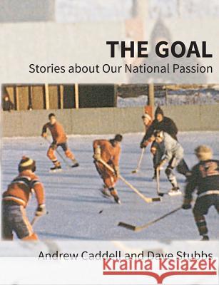 The Goal: Stories about Our National Passion, Regular Edition, Revised and Expanded Andrew Caddell Dave Stubbs 9781772441031 Rock's Mills Press