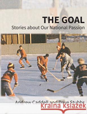 The Goal: Stories about Our National Passion, Deluxe Colour Edition, Revised and Expanded Caddell, Andrew 9781772441048 Rock's Mills Press