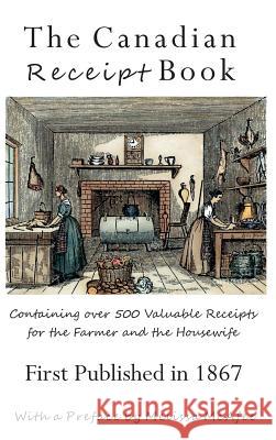 The Canadian Receipt Book: Containing over 500 Valuable Receipts for the Farmer and the Housewife, First Published in 1867, Deluxe Casebound Edit McAfee, Melissa 9781772441154 Rock's Mills Press