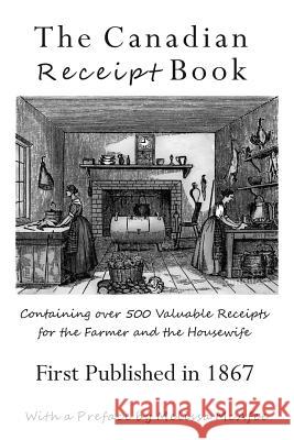 The Canadian Receipt Book: Containing over 500 Valuable Receipts for the Farmer and the Housewife, First Published in 1867 McAfee, Melissa 9781772441192 Rock's Mills Press