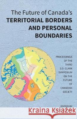 The Future of Canada's Territorial Borders and Personal Boundaries: Proceedings of the Third S.D. Clark Symposium on the Future of Canadian Society Robert Brym   9781772441420 Rock's Mills Press