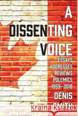 A Dissenting Voice: Essays, Addresses, Reviews, Polemics, Diversions: 1959-2018 Denis Smith 9781772441550