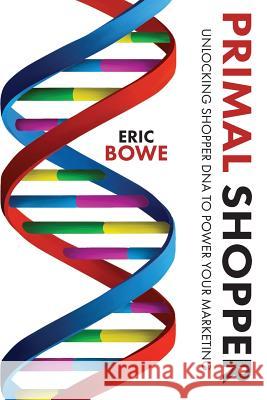 Primal Shopper: Unlocking Shopper DNA to Power Your Marketing Bowe, Eric 9781772441710 Rock's Mills Press