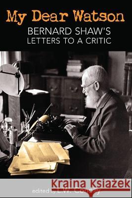 My Dear Watson: Bernard Shaw's Letters to a Critic George Bernard Shaw L. W. Conolly 9781772441833 Rock's Mills Press