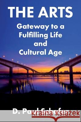 The Arts: Gateway to a Fulfilling Life and Cultural Age D Paul Schafer 9781772441994 Rock's Mills Press