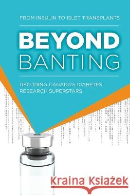 Beyond Banting: From Insulin to Islet Transplants, Decoding Canada's Diabetes Research Superstars Krista Lamb Jan Hux Priya Iworima 9781772442120 Rock's Mills Press