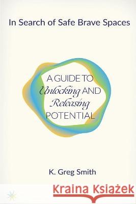 In Search of Safe Brave Spaces: A Guide to Unlocking and Releasing Potential K. Greg Smith 9781772442212 Rock's Mills Press