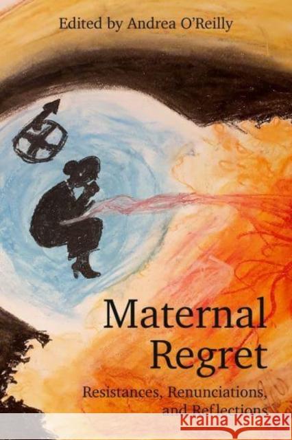 Maternal Regret: Resistances, Renunciations, and Reflections Andrea O'Reilly 9781772583793