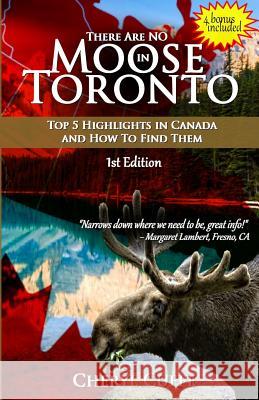 There Are No Moose In Toronto: Top 5 Highlights in Canada and How to Find Them Cuffe, Cheryl 9781772770070 10-10-10 Publishing