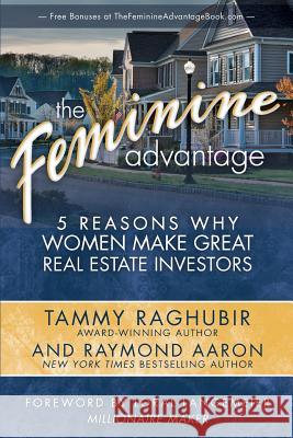 The Feminine Advantage: 5 Reasons Why Women Make Great Real Estate Investors Tammy Raghubir Raymond Aaron 9781772770308 10-10-10 Publishing
