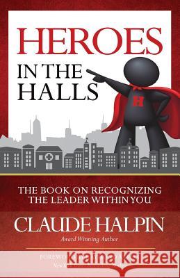 Heroes in the Halls: The Book on Recognizing the Leader Within You Claude Halpin 9781772770629