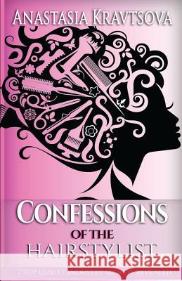 Confessions of the Hairstylist: 7 Top Beauty Industry Secrets Revealed Anastasia Kravtsova 9781772770766 10-10-10 Publishing