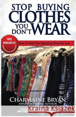 Stop Buying Clothes You Don't Wear: How To Find Your Signature Style For Less Bryan, Charmaine 9781772770803 10-10-10 Publishing