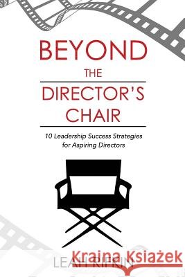 Beyond the Director's Chair: 10 Leadership Success Strategies for Aspiring Directors Leah Rifkin Raymond Aaron 9781772771169