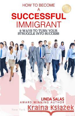 How to Become a Successful Immigrant: 9 Ways to Turn Your Struggle Into Success Linda Salas Raymond Aaron 9781772771268 10-10-10 Publishing