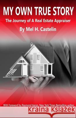 My Own True Story: The Journey of A Real Estate Appraiser Aaron, Raymond 9781772771473 10-10-10 Publishing