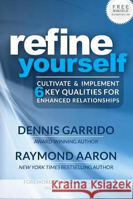 Refine Yourself: Cultivate & Implement 6 Key Qualities for Enhanced Relationships Dennis Garrido Raymond Aaron Loral Langemeier 9781772771930 10-10-10 Publishing