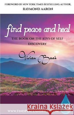 Find Peace and Heal: A Book on the Joys of Self Discovery Vivian Baak Raymond Aaron 9781772772043 10-10-10 Publishing