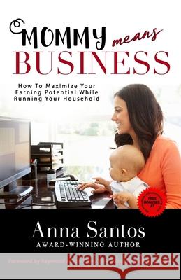 Mommy Means Business: How to Maximize Your Earning Potential While Running Your Household Anna Santos 9781772772135 Anna Santos