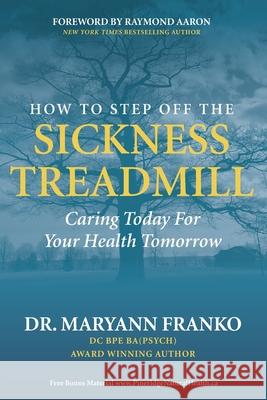How to Step Off the Sickness Treadmill: Caring Today For Your Health Tomorrow Maryann Franko 9781772772999 10-10-10 Publishing