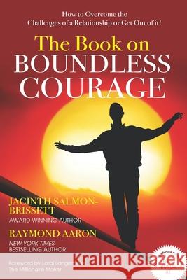 The Book on Boundless Courage: How to Overcome the Challenges of a Relationship or Get Out of it! Raymond Aaron Loral Langemeier Jacinth Salmon-Brissett 9781772773668