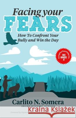 Facing Your Fears: How to Deal with Your Bully and Win the Day Raymond Aaron Carlito N. Somera 9781772774146 10-10-10 Publishing