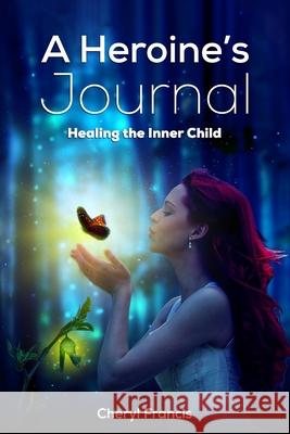 A Heroine's JOURNAL: Healing the Inner Child Cheryl Francis 9781772774313 10-10-10 Publishing