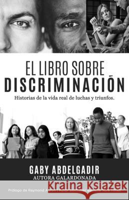 El Libro Sobre Discriminación: Historias de la vida real de luchas y triunfo Gaby Abdelgadir, Raymond Aaron 9781772774337 10-10-10 Publishing