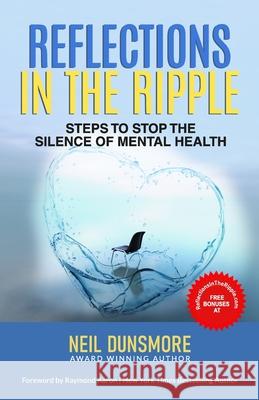 Reflections in the Ripple: Steps to Stop the Silence of Mental Health Neil Dunsmore, Raymond Aaron 9781772774382 10-10-10 Publishing