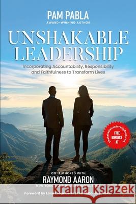 Unshakable Leadership: Incorporating Accountability, Responsibility and Faithfulness to Transform Lives Raymond Aaron Loral Langemeier Pam Pabla 9781772776645