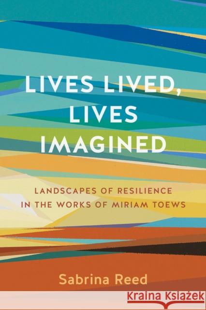 Lives Lived, Lives Imagined: Landscapes of Resilience in the Works of Miriam Toews Reed, Sabrina 9781772840094 University of Manitoba Press