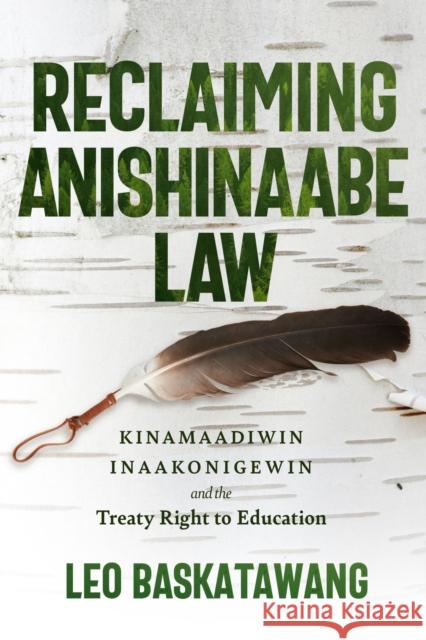 Reclaiming Anishinaabe Law: Kinamaadiwin Inaakonigewin and the Treaty Right to Education Leo Baskatawang 9781772840254 University of Manitoba Press