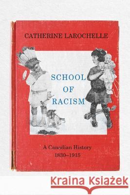 School of Racism: A Canadian History, 1830-1915 Catherine Larochelle S. E. Stewart 9781772840544 University of Manitoba Press