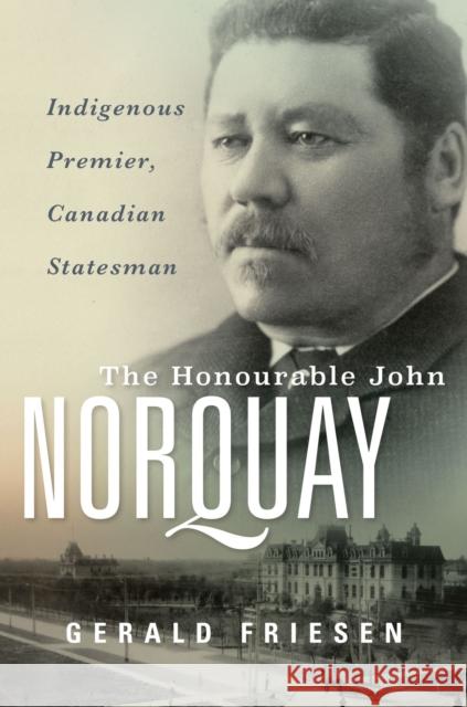 The Honourable John Norquay: Indigenous Premier, Canadian Statesman Gerald Friesen 9781772840582 University of Manitoba Press