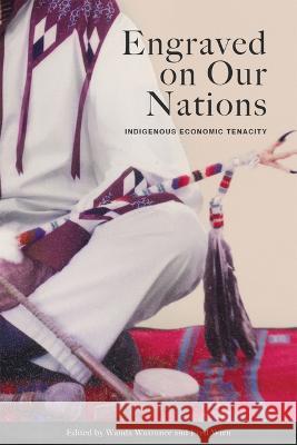 Engraved on Our Nations: Indigenous Economic Tenacity Wanda Wuttunee Fred Wien 9781772840612 University of Manitoba Press