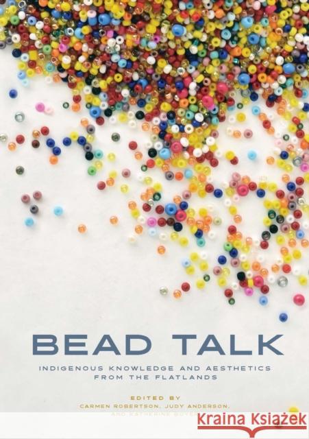 Bead Talk: Indigenous Knowledge and Aesthetics from the Flatlands  9781772840650 University of Manitoba Press