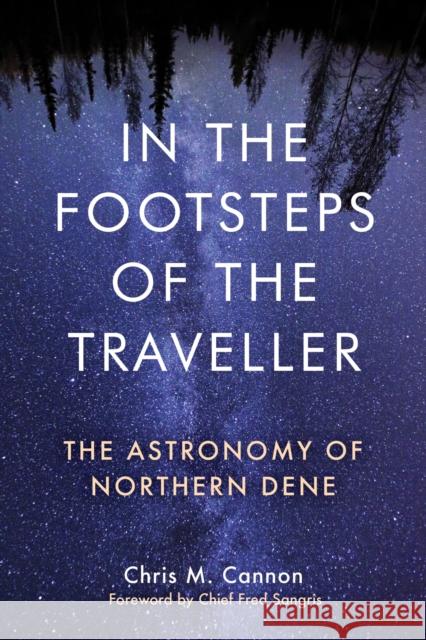 In the Footsteps of the Traveller: The Astronomy of Northern Dene Chris M. Cannon 9781772840988