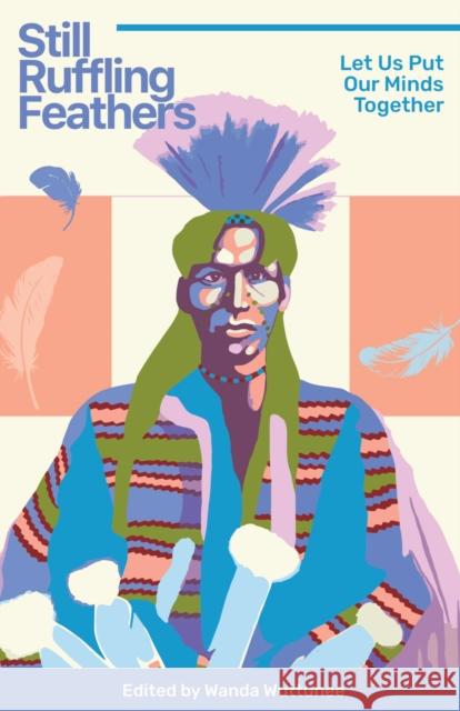 Still Ruffling Feathers: Let Us Put Our Minds Together Wanda Wuttunee 9781772841183 University of Manitoba Press