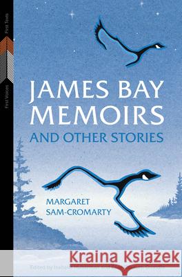 James Bay Memoirs and Other Stories Margaret Sam-Cromarty Isabella Huberman ?lise Couture-Grondin 9781772841381 University of Manitoba Press