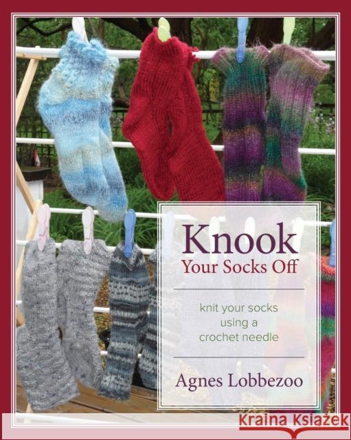 Knook Your Socks Off: Knit Your Socks Using a Crochet Needle Agnes Lobbezoo 9781773020839 Agnes Johanna Agneta Jakobs