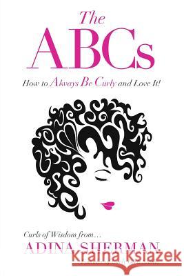 The ABCs How To Always Be Curly and Love It! Curls of Wisdom from...Adina Sherman Sherman, Adina 9781773023311 Pink Company