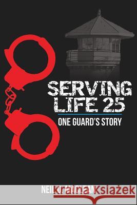 Serving Life 25-One Guard's Story Neil MacLean 9781773024615 Neil MacLean