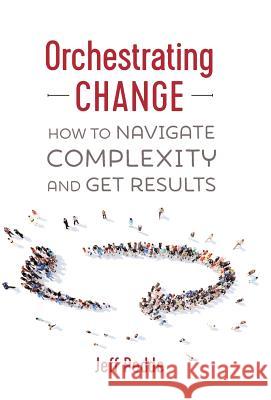 Orchestrating Change: How to Navigate Complexity and Get Results Jeff Pedde   9781773026770 Tellwell Talent