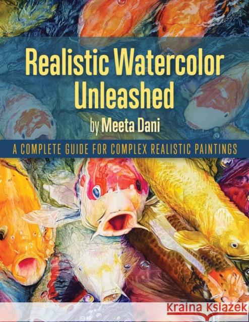 Realistic Watercolour Unleashed: A Complete Guide for Complex Realistic Paintings Meeta Dani 9781773027012 Meeta Dani