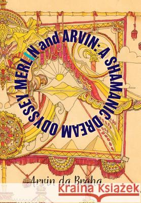 Merlin and Arvin: A Shamanic Dream Odyssey Arvin Da Brgha 9781773027128