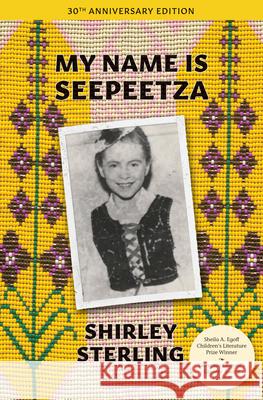 My Name Is Seepeetza: 30th Anniversary Edition Shirley Sterling 9781773068565 Groundwood Books